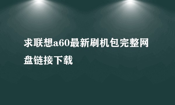 求联想a60最新刷机包完整网盘链接下载