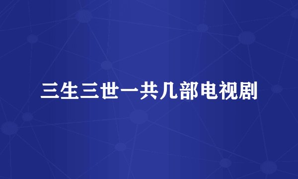 三生三世一共几部电视剧