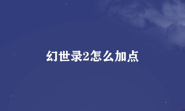 幻世录2怎么加点