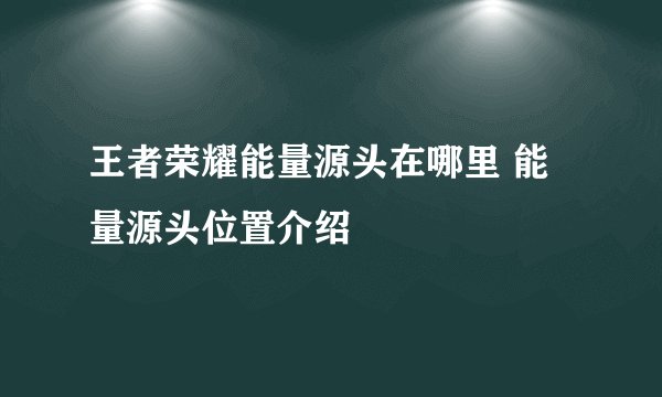 王者荣耀能量源头在哪里 能量源头位置介绍