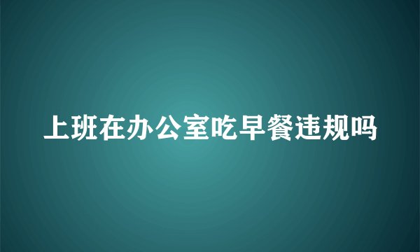 上班在办公室吃早餐违规吗