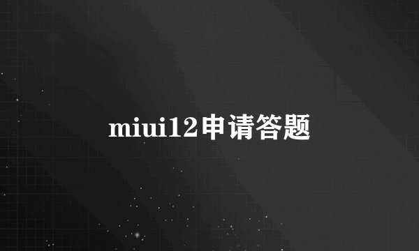 miui12申请答题