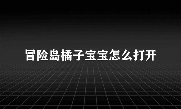 冒险岛橘子宝宝怎么打开