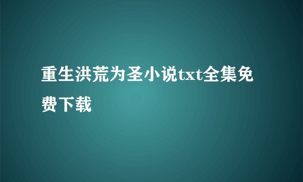 重生洪荒为圣小说txt全集免费下载