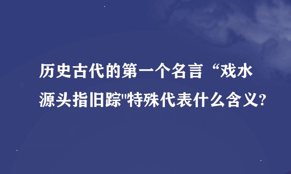 历史古代的第一个名言“戏水源头指旧踪