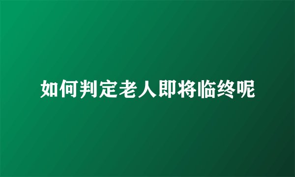如何判定老人即将临终呢