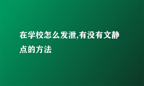 在学校怎么发泄,有没有文静点的方法
