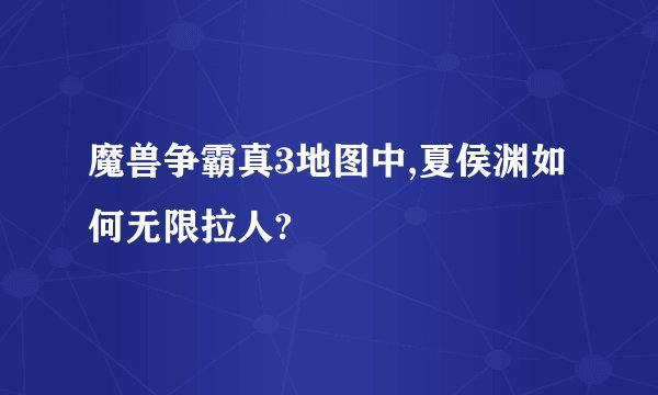 魔兽争霸真3地图中,夏侯渊如何无限拉人?