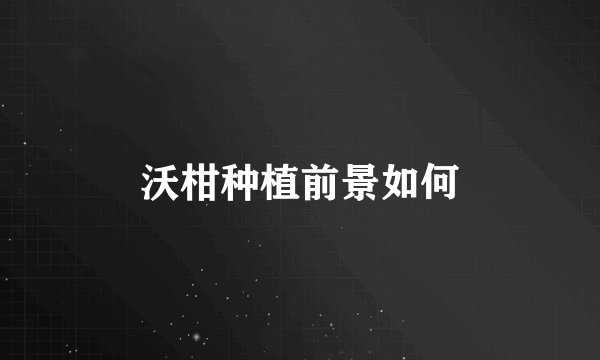沃柑种植前景如何