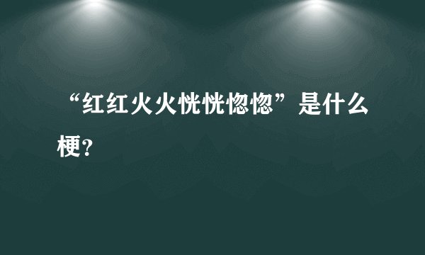 “红红火火恍恍惚惚”是什么梗？