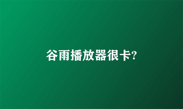 谷雨播放器很卡?