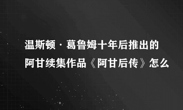 温斯顿·葛鲁姆十年后推出的阿甘续集作品《阿甘后传》怎么