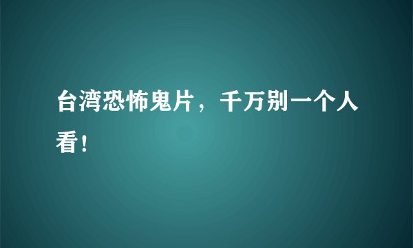 台湾恐怖鬼片，千万别一个人看！