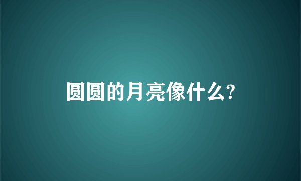 圆圆的月亮像什么?