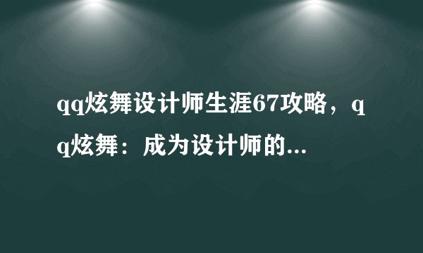 qq炫舞设计师生涯67攻略，qq炫舞：成为设计师的高效攻略！