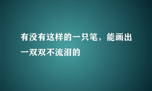 有没有这样的一只笔，能画出一双双不流泪的