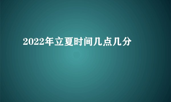 2022年立夏时间几点几分