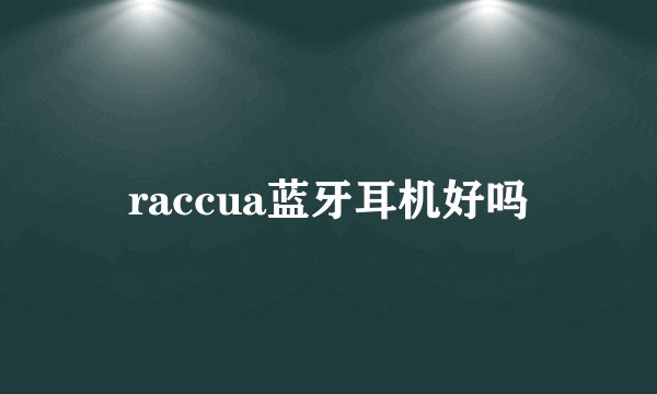 raccua蓝牙耳机好吗