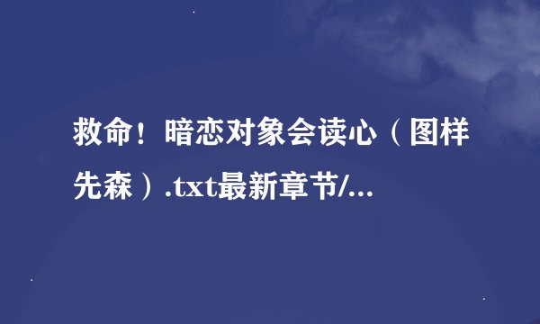救命！暗恋对象会读心（图样先森）.txt最新章节/全集txt免费下载