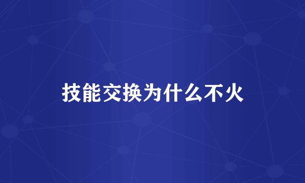 技能交换为什么不火