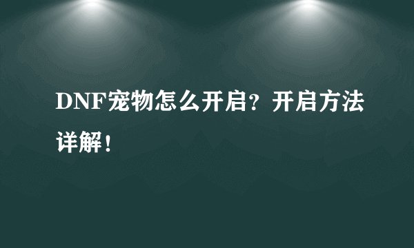DNF宠物怎么开启？开启方法详解！