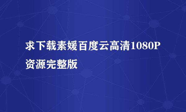 求下载素媛百度云高清1080P资源完整版