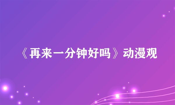 《再来一分钟好吗》动漫观
