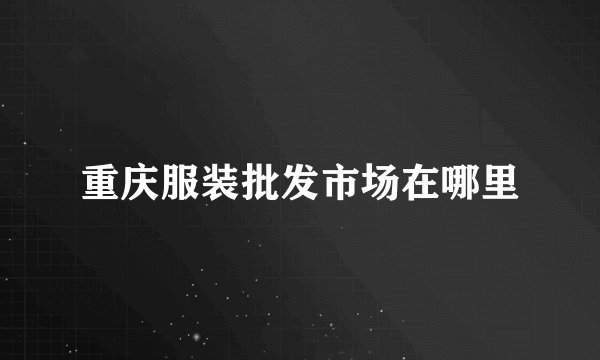 重庆服装批发市场在哪里