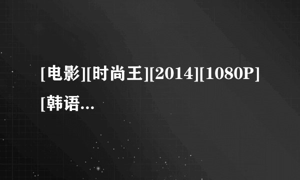 [电影][时尚王][2014][1080P][韩语中字] 网盘链接获取