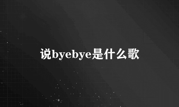 说byebye是什么歌