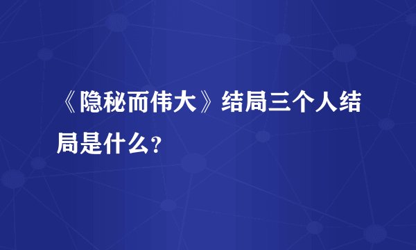 《隐秘而伟大》结局三个人结局是什么？