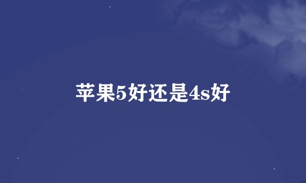 苹果5好还是4s好