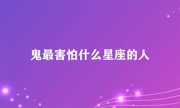 鬼最害怕什么星座的人