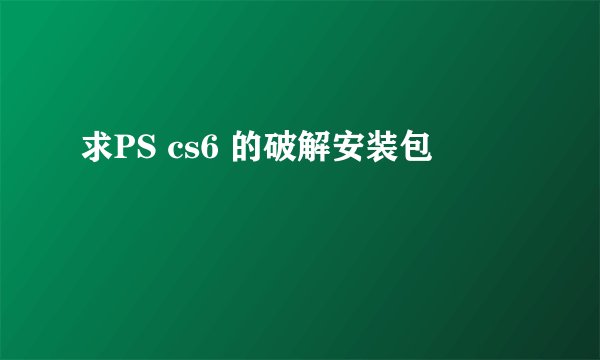 求PS cs6 的破解安装包