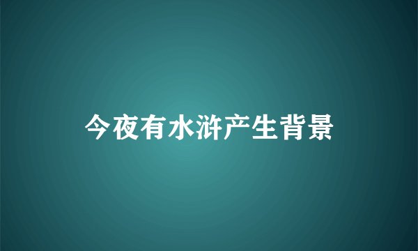今夜有水浒产生背景