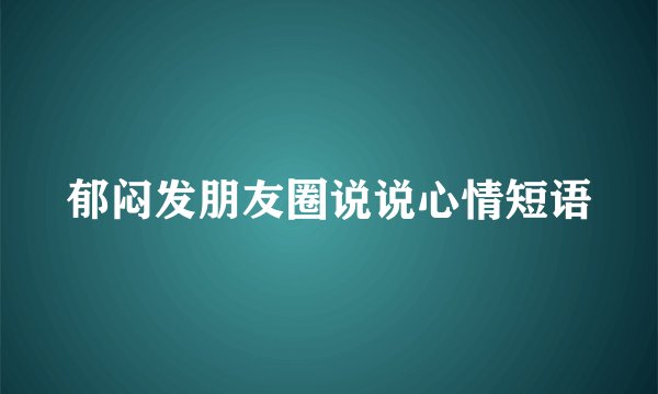 郁闷发朋友圈说说心情短语