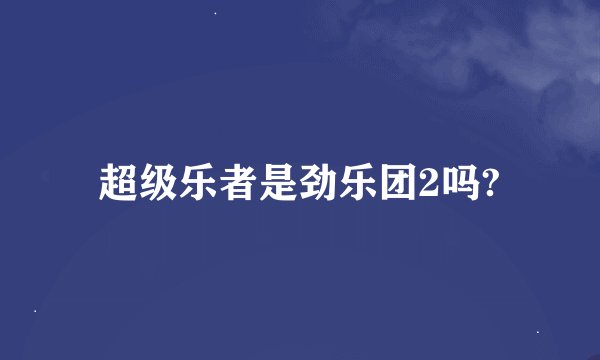 超级乐者是劲乐团2吗?
