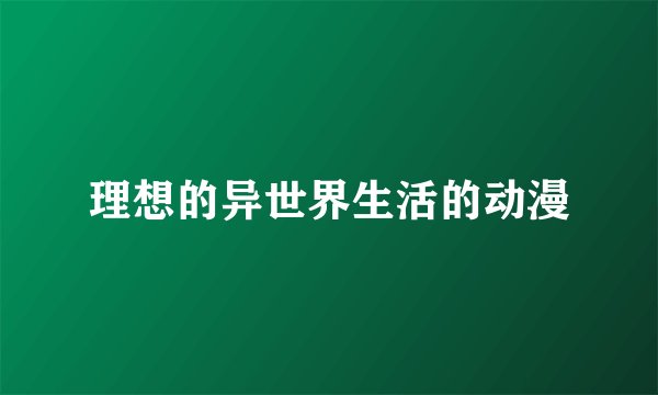 理想的异世界生活的动漫