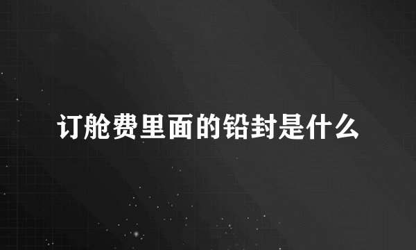 订舱费里面的铅封是什么
