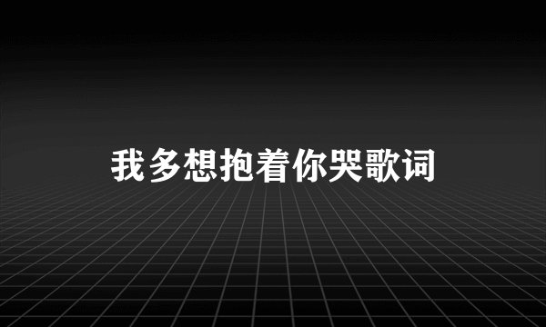 我多想抱着你哭歌词