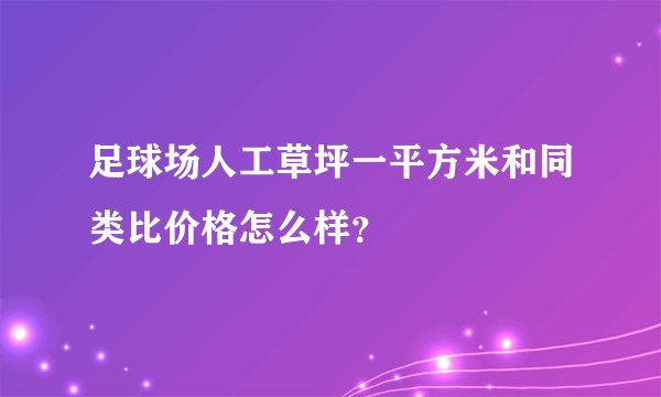 足球场人工草坪一平方米和同类比价格怎么样?