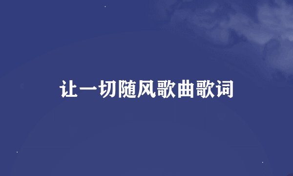让一切随风歌曲歌词