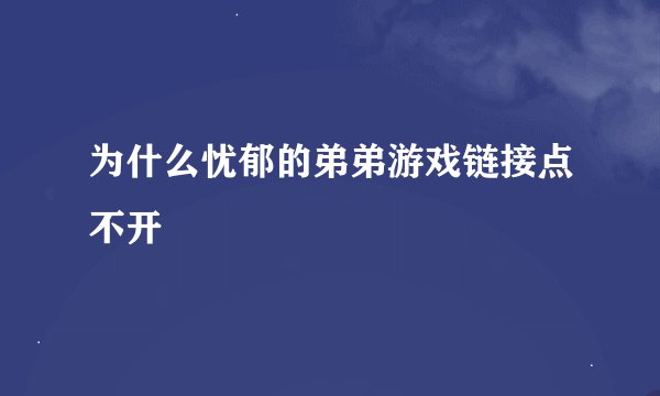 为什么忧郁的弟弟游戏链接点不开