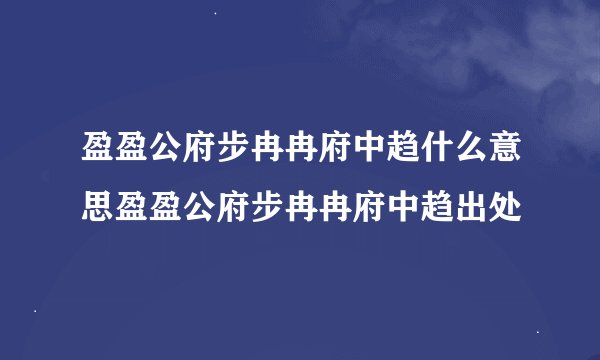 盈盈公府步冉冉府中趋什么意思盈盈公府步冉冉府中趋出处