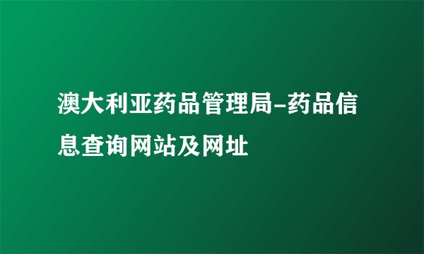 澳大利亚药品管理局-药品信息查询网站及网址