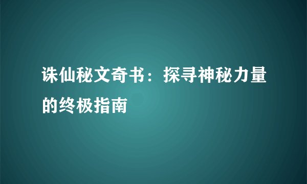 诛仙秘文奇书：探寻神秘力量的终极指南