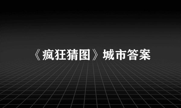 《疯狂猜图》城市答案
