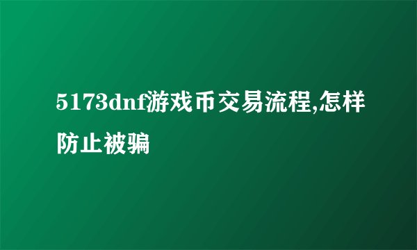 5173dnf游戏币交易流程,怎样防止被骗