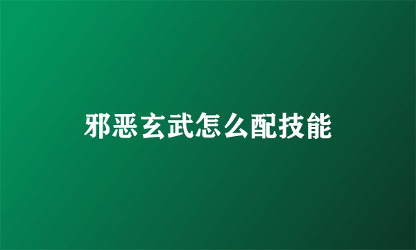 邪恶玄武怎么配技能