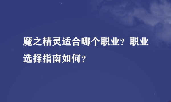 魔之精灵适合哪个职业？职业选择指南如何？